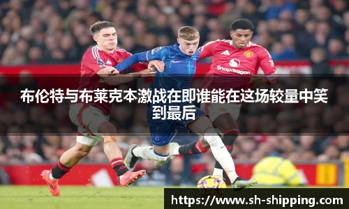 布伦特与布莱克本激战在即谁能在这场较量中笑到最后