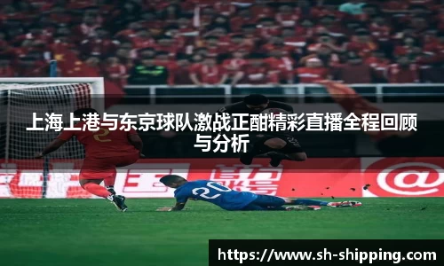 上海上港与东京球队激战正酣精彩直播全程回顾与分析
