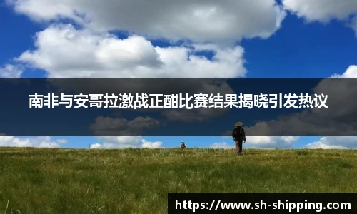 南非与安哥拉激战正酣比赛结果揭晓引发热议