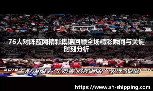 76人对阵篮网精彩集锦回顾全场精彩瞬间与关键时刻分析