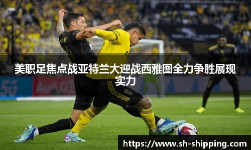 美职足焦点战亚特兰大迎战西雅图全力争胜展现实力