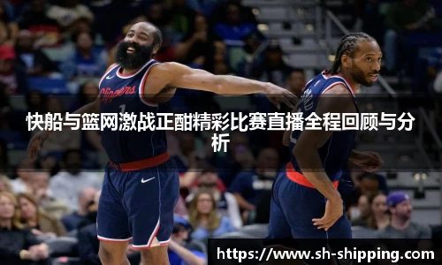 快船与篮网激战正酣精彩比赛直播全程回顾与分析